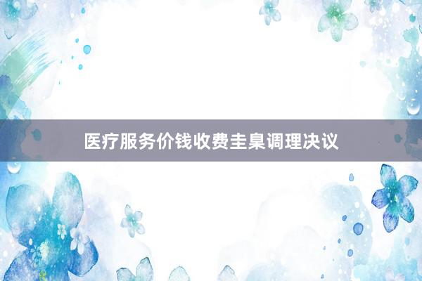 医疗服务价钱收费圭臬调理决议