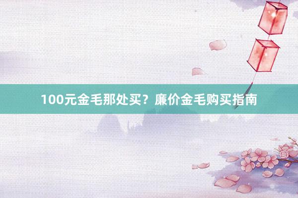 100元金毛那处买？廉价金毛购买指南