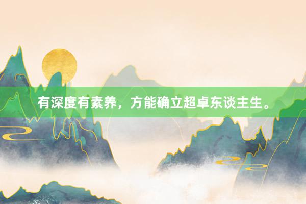 有深度有素养，方能确立超卓东谈主生。