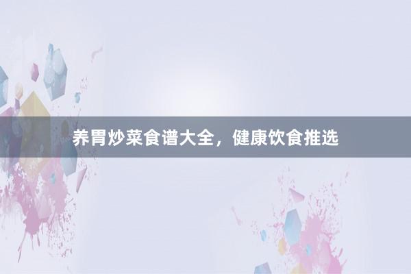 养胃炒菜食谱大全，健康饮食推选