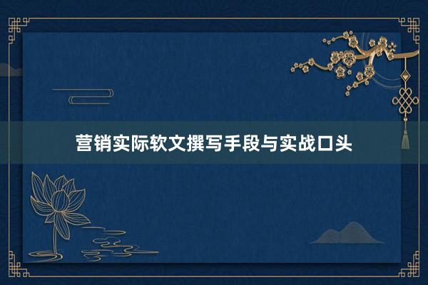 营销实际软文撰写手段与实战口头